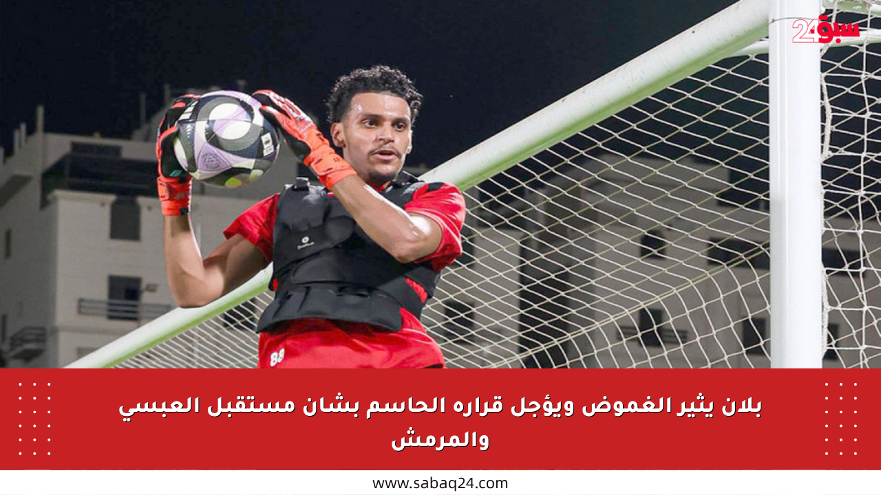 بلان يثير الغموض ويؤجل قراره الحاسم بشأن مستقبل العبسي والمرمش